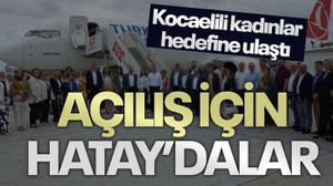 Kocaelili kadınlar hedefine ulaştı... Açılış için Hatay’dalar